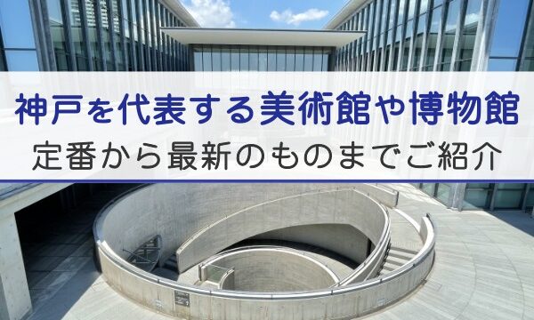 神戸を代表する美術館や博物館。定番から最新のものまでご紹介