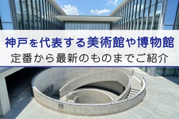 神戸を代表する美術館や博物館。定番から最新のものまでご紹介