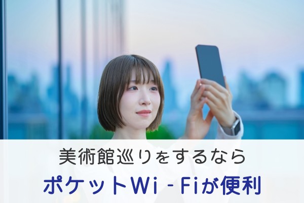 美術館巡りをするならポケットWi-Fiが便利