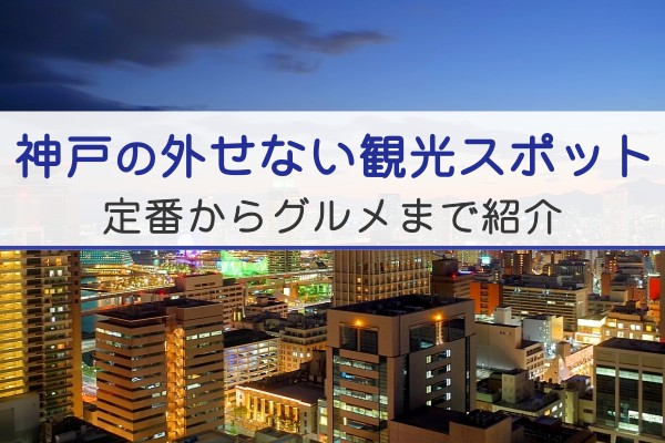 神戸の外せない観光スポット。定番からグルメまで紹介